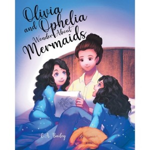 Olivia and Ophelia Wonder About Mermaids - by  E A Bailey (Paperback) - 1 of 1