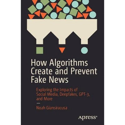 How Algorithms Create and Prevent Fake News - by  Noah Giansiracusa (Paperback)