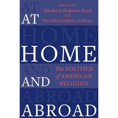 At Home and Abroad - (Religion, Culture, and Public Life) by  Elizabeth Shakman Hurd & Winnifred Fallers Sullivan (Paperback)