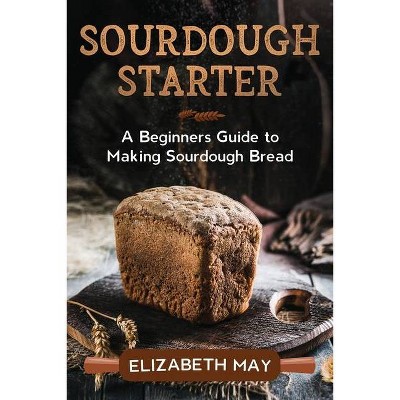 Sourdough Starter - by  Elizabeth May (Paperback)