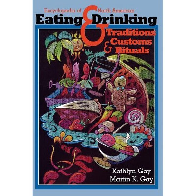 Encyclopedia of North American Eating & Drinking Traditions, Customs, and Rituals - by  Kathlyn Gay (Hardcover)