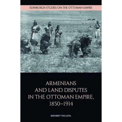Armenians and Land Disputes in the Ottoman Empire, 1850-1914 - (Edinburgh Studies on the Ottoman Empire) by  Mehmet Polatel (Hardcover)