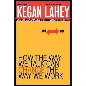 How the Way We Talk Can Change the Way We Work - by  Robert Kegan & Lisa Laskow Lahey (Paperback)