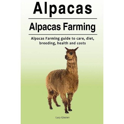 Alpacas. Alpacas Farming. Alpacas Farming guide to care, diet, breeding, healt - by  Lucy Glasten (Paperback)