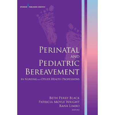 Perinatal and Pediatric Bereavement in Nursing and Other Health Professions - by  Beth Perry Black & Patricia Moyle Wright & Rana Limbo (Paperback)