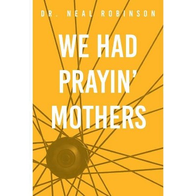 We Had Prayin' Mothers - by  Neal Robinson (Paperback)