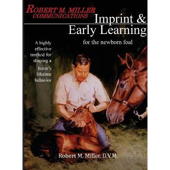 Imprinting and Early Learning for The Newborn Foal - by  Robert M Miller (Paperback)