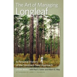 The Art of Managing Longleaf - (Wormsloe Foundation Nature Books) by  Albert G Way & Leon Neel & Paul S Sutter (Paperback) - 1 of 1