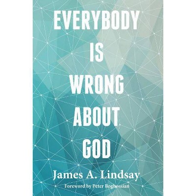 Everybody Is Wrong About God - by  James A Lindsay & Peter Boghossian (Paperback)