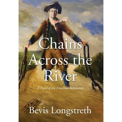 Chains Across the River - A Novel of the American Revolution - by  Bevis Longstreth (Hardcover)