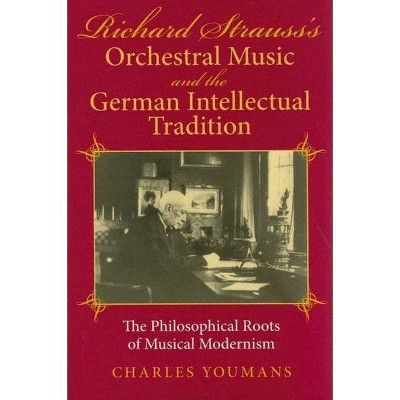 Richard Strauss's Orchestral Music and the German Intellectual Tradition - by  Charles Youmans (Hardcover)