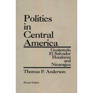 Politics in Central America - by  Thomas P Anderson (Paperback) - 1 of 1