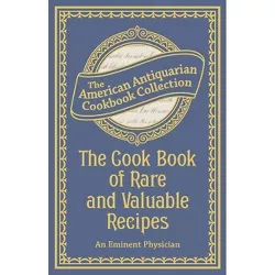 The Cook Book of Rare and Valuable Recipes - by  An Eminent Physician (Paperback)