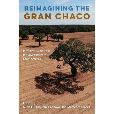 Reimagining the Gran Chaco - by  Silvia Hirsch & Paola Canova & Mercedes Biocca (Paperback)