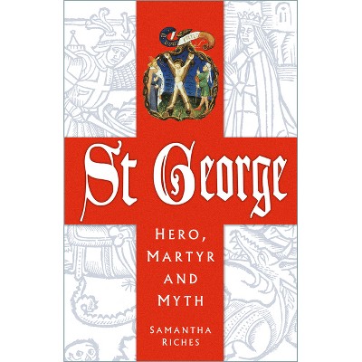 St George: Hero, Martyr and Myth - by  Samantha Riches (Paperback)