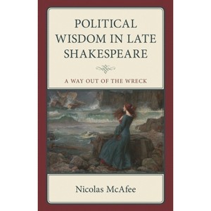 Political Wisdom in Late Shakespeare - (Politics, Literature, & Film) by  Nicolas McAfee (Hardcover) - 1 of 1