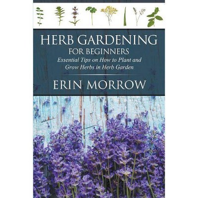 Herb Gardening For Beginners - by  Erin Morrow (Paperback)