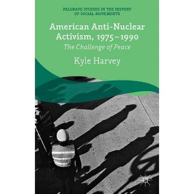 American Anti-Nuclear Activism, 1975-1990 - (Palgrave Studies in the History of Social Movements) by  K Harvey (Hardcover)