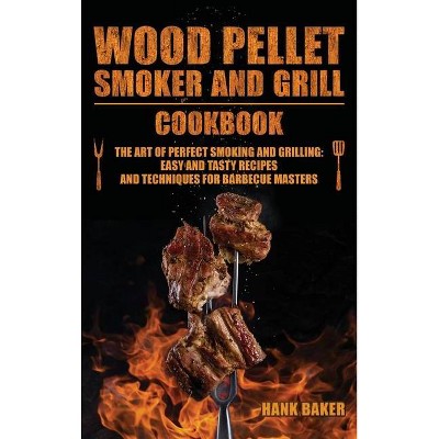 Wood Pellet Smoker and Grill Cookbook - by  Hank Baker (Hardcover)