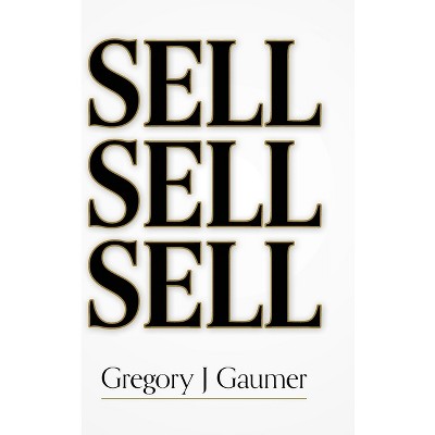 Sell Sell Sell - by Gregory J Gaumer