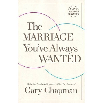 The Marriage You've Always Wanted - by  Gary Chapman (Paperback)