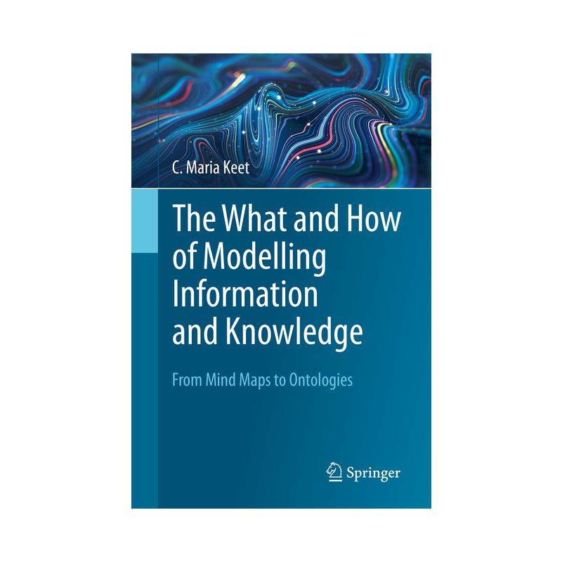 The What and How of Modelling Information and Knowledge - by  C Maria Keet (Paperback), 1 of 2