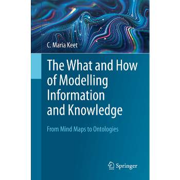 The What and How of Modelling Information and Knowledge - by  C Maria Keet (Paperback)
