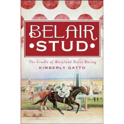 Belair Stud: The Cradle of Maryland Horse Racing - by Kimberly Gatto (Paperback)