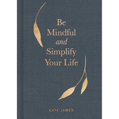 Be Mindful and Simplify Your Life - by  Kate James (Hardcover)