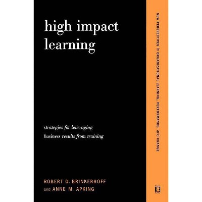 High Impact Learning - (New Perspectives in Organizational Learning, Performance, and Change) by  Robert O Brinkerhoff & Anne M Apking (Paperback)