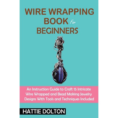 Wire Wrap Jewelry Making: The Comprehensive guide to learn the skills,  tools and techniques to create awesome wire wrapped bracelets, rings and  (Paperback)