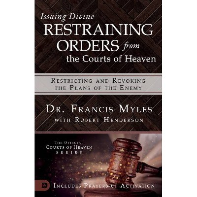 Issuing Divine Restraining Orders From the Courts of Heaven - by  Francis Myles (Paperback)