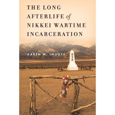 The Long Afterlife of Nikkei Wartime Incarceration - (Asian America) by  Karen M Inouye (Paperback)