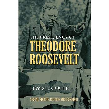 The Presidency of Theodore Roosevelt - (American Presidency) 2nd Edition by  Lewis L Gould (Paperback)