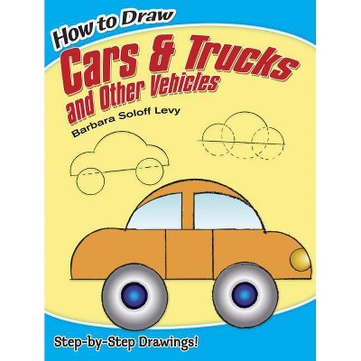 How to Draw Cars and Trucks and Other Vehicles - (Dover How to Draw) by  Barbara Soloff Levy (Paperback)