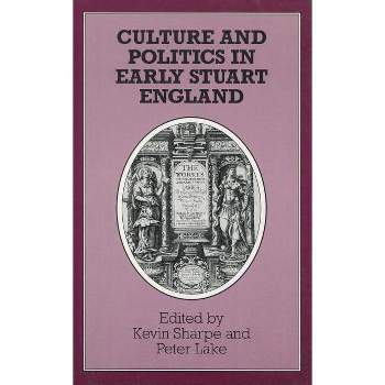 Culture and Politics in Early Stuart England - by  Kevin Sharpe & Peter Lake (Hardcover)