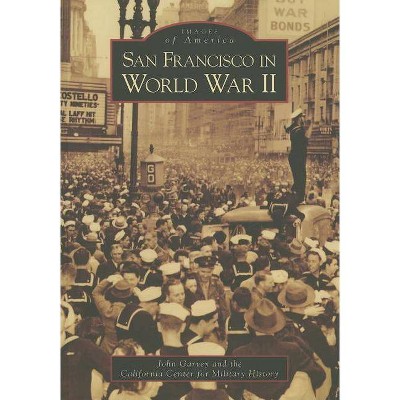 San Francisco in World War II - (Images of America (Arcadia Publishing)) by  John Garvey & California Center for Military History (Paperback)