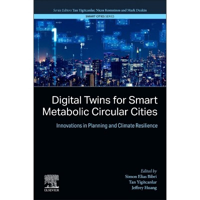 Digital Twins for Smart Metabolic Circular Cities - (Smart Cities) by  Simon Elias Bibri & Tan Yigitcanlar & Jeffrey Huang (Paperback)