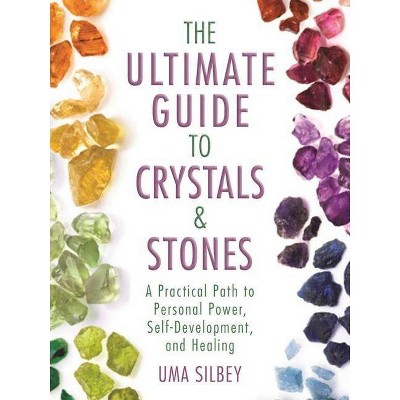 The Ultimate Guide to Crystals & Stones - by  Uma Silbey (Hardcover)