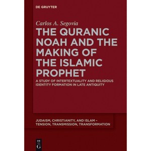 The Quranic Noah and the Making of the Islamic Prophet - (Judaism, Christianity, and Islam - Tension, Transmission, Tr) by  Carlos A Segovia - 1 of 1