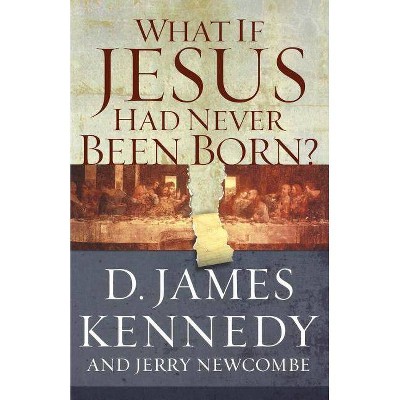 What If Jesus Had Never Been Born? - by  Jerry Newcombe & D James Kennedy (Paperback)