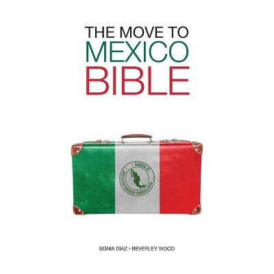 The Move to Mexico Bible - by  Sonia Diaz & Beverley Wood (Paperback)