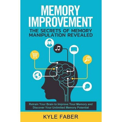 Memory Improvement - The Secrets of Memory Manipulation Revealed - by  Kyle Faber (Paperback)