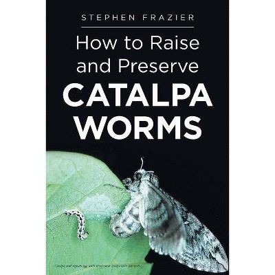 How to Raise and Preserve CATALPA Worms - by  Stephen Frazier (Paperback)