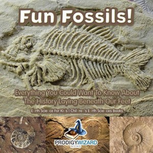 Fun Fossils! - Everything You Could Want to Know about the History Laying Beneath Our Feet. Earth Science for Kids. - Children's Earth Sciences Books - 1 of 1