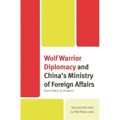 Wolf Warrior Diplomacy and China's Ministry of Foreign Affairs - by  Yaoyao Dai & Lu Wei Rose Luqiu (Hardcover)