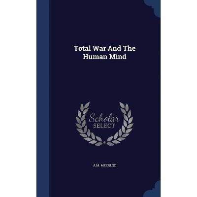 Total War and the Human Mind - by  Am Meerloo (Hardcover)