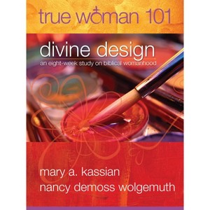 True Woman 101: Divine Design - by  Mary A Kassian & Nancy DeMoss Wolgemuth (Paperback) - 1 of 1