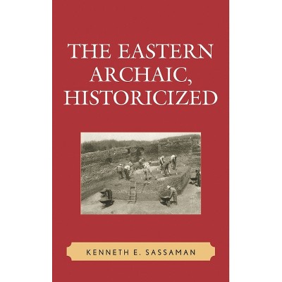 Eastern Archaic, Historicized - (Issues in Eastern Woodlands Archaeology) by  Kenneth E Sassaman (Paperback)