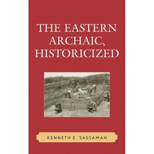 Eastern Archaic, Historicized - (Issues in Eastern Woodlands Archaeology) by  Kenneth E Sassaman (Paperback) - 1 of 1
